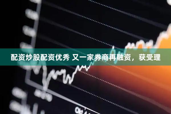 配资炒股配资优秀 又一家券商再融资，获受理
