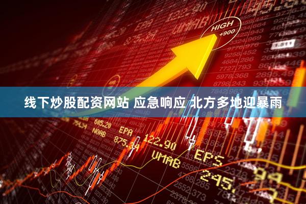 线下炒股配资网站 应急响应 北方多地迎暴雨