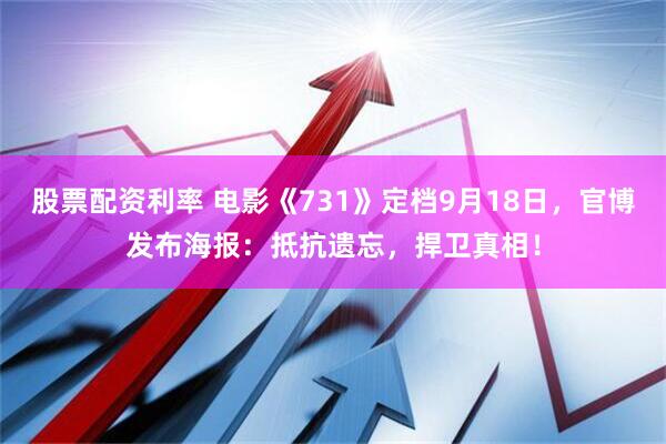 股票配资利率 电影《731》定档9月18日，官博发布海报：抵抗遗忘，捍卫真相！