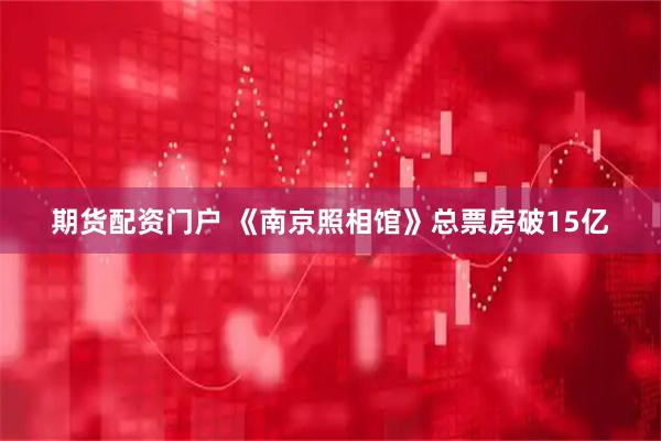 期货配资门户 《南京照相馆》总票房破15亿
