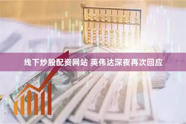 线下炒股配资网站 英伟达深夜再次回应